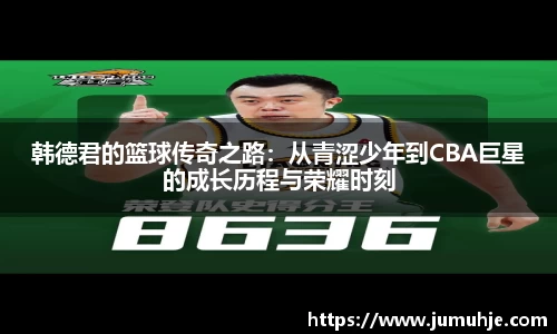 韩德君的篮球传奇之路：从青涩少年到CBA巨星的成长历程与荣耀时刻