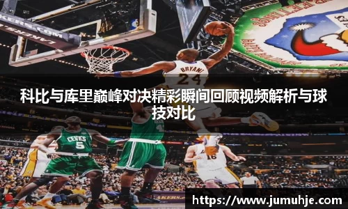 科比与库里巅峰对决精彩瞬间回顾视频解析与球技对比