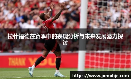 拉什福德在赛季中的表现分析与未来发展潜力探讨