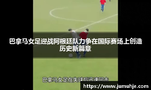 巴拿马女足迎战阿根廷队力争在国际赛场上创造历史新篇章