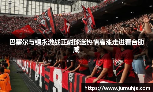 巴塞尔与锡永激战正酣球迷热情高涨走进看台助威