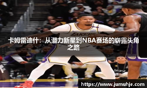卡姆雷迪什：从潜力新星到NBA赛场的崭露头角之路