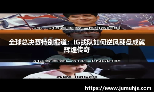 全球总决赛特别报道：IG战队如何逆风翻盘成就辉煌传奇
