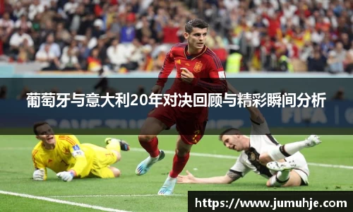 葡萄牙与意大利20年对决回顾与精彩瞬间分析