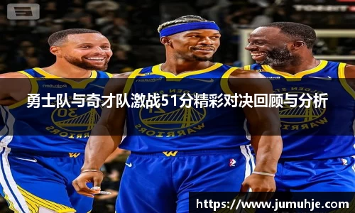 勇士队与奇才队激战51分精彩对决回顾与分析