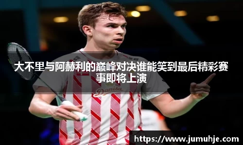 大不里与阿赫利的巅峰对决谁能笑到最后精彩赛事即将上演