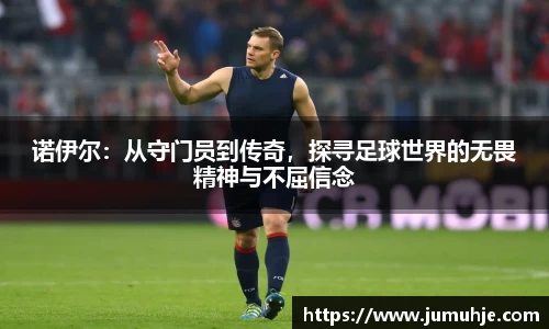 诺伊尔：从守门员到传奇，探寻足球世界的无畏精神与不屈信念