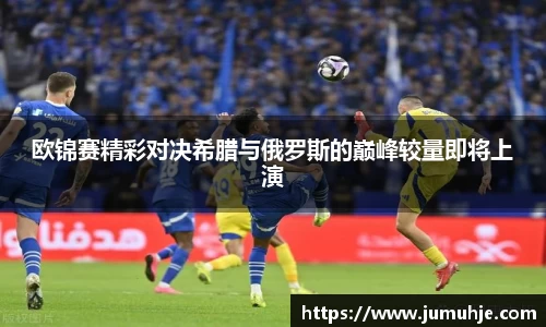 欧锦赛精彩对决希腊与俄罗斯的巅峰较量即将上演